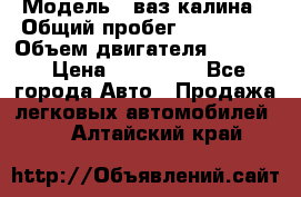  › Модель ­ ваз калина › Общий пробег ­ 148 000 › Объем двигателя ­ 1 400 › Цена ­ 120 000 - Все города Авто » Продажа легковых автомобилей   . Алтайский край